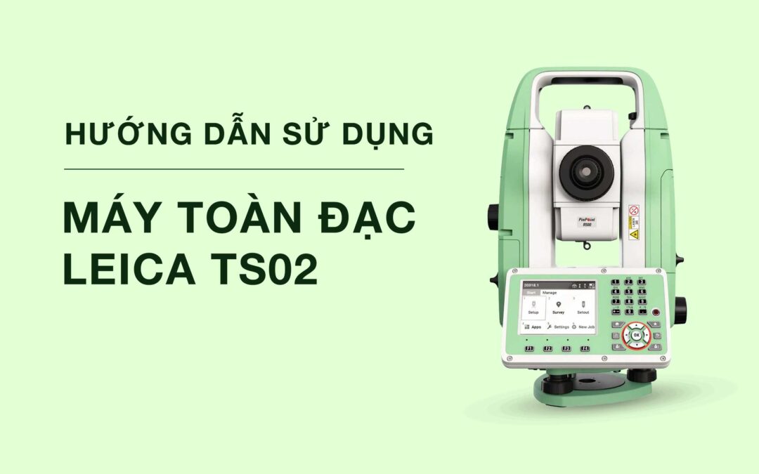 Hướng dẫn sử dụng máy toàn đạc Leica TS02