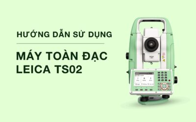 Hướng dẫn sử dụng máy toàn đạc Leica TS02: Bí quyết khảo sát hiệu quả